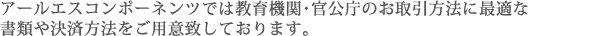 アールエスコンポーネンツでは教育機関・官公庁のお取引方法に最適な書類や決済方法をご用意致しております。