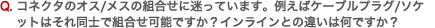 Q.コネクタのオス/メスの組合せに迷っています。例えばケーブルプラグ/ソケットはそれ同士で組合せ可能ですか？インラインとの違いは何ですか？